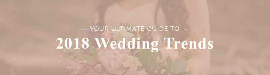 Your Ultimate Guide to 2018 Wedding Trends
